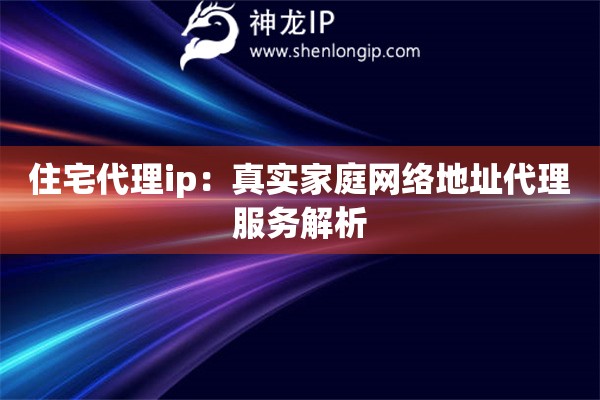 住宅代理ip：真實家庭網(wǎng)絡地址代理服務解析