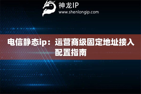 電信靜態(tài)ip：運營商級固定地址接入配置指南