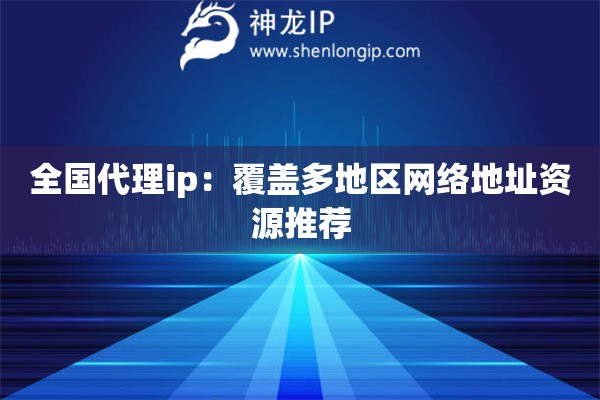 全國代理ip：覆蓋多地區(qū)網(wǎng)絡地址資源推薦