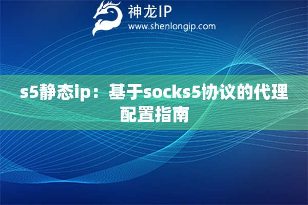 s5靜態(tài)ip：基于socks5協(xié)議的代理配置指南