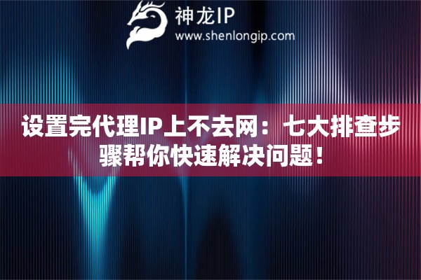 設(shè)置完代理IP上不去網(wǎng)：七大排查步驟幫你快速解決問題！