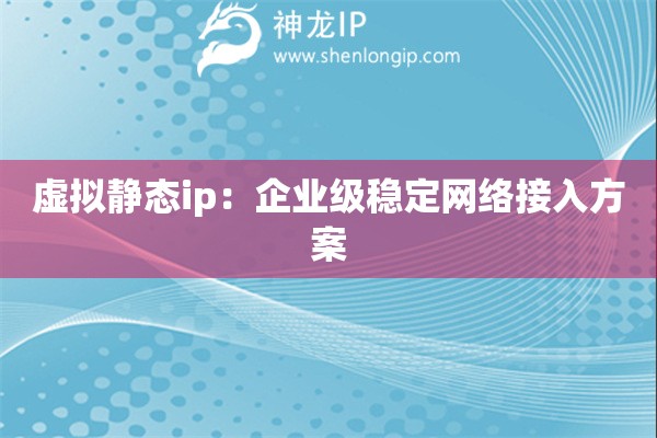 虛擬靜態(tài)ip：企業(yè)級穩(wěn)定網(wǎng)絡(luò)接入方案