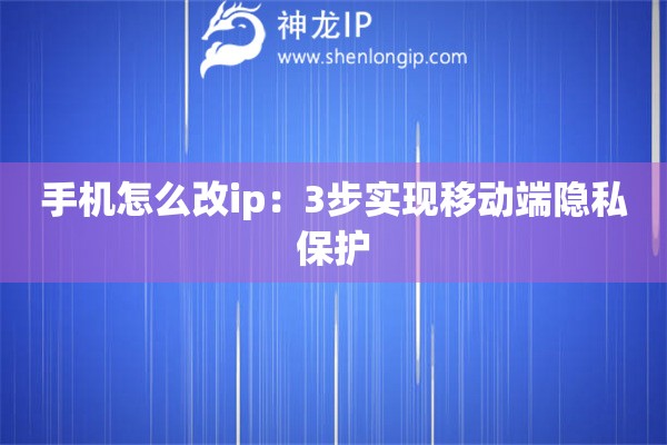 手機(jī)怎么改ip：3步實(shí)現(xiàn)移動端隱私保護(hù)