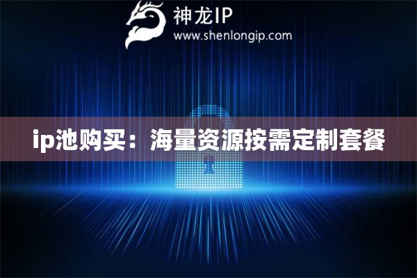ip池購買：海量資源按需定制套餐