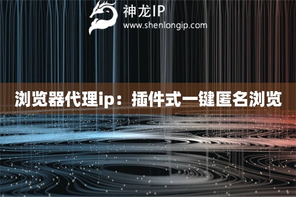 瀏覽器代理ip：插件式一鍵匿名瀏覽