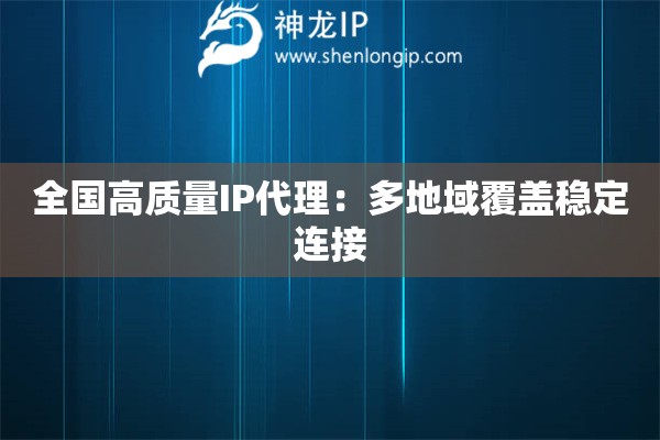 全國(guó)高質(zhì)量IP代理：多地域覆蓋穩(wěn)定連接