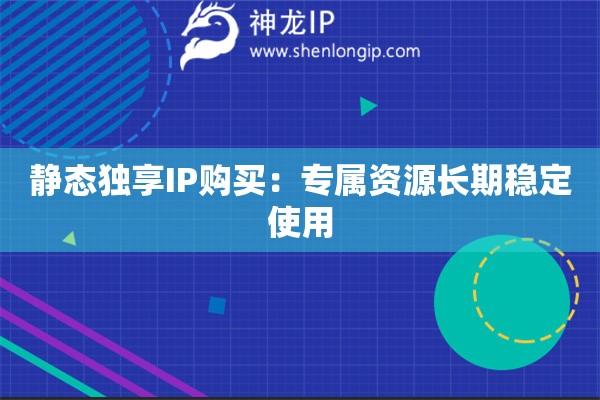靜態(tài)獨(dú)享IP購買：專屬資源長期穩(wěn)定使用