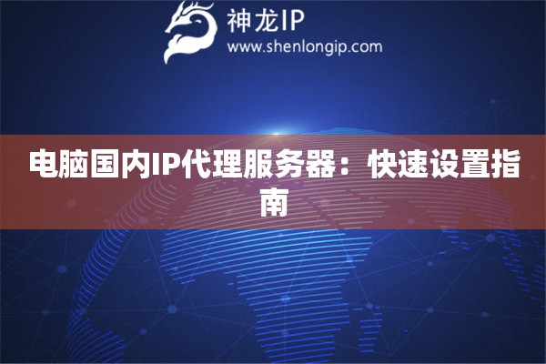 電腦國內(nèi)IP代理服務(wù)器：快速設(shè)置指南