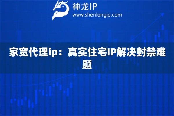 家寬代理ip：真實住宅IP解決封禁難題