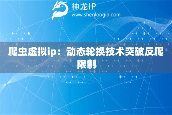 爬蟲虛擬ip：動態(tài)輪換技術突破反爬限制
