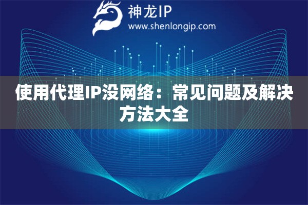 使用代理IP沒網(wǎng)絡(luò)：常見問題及解決方法大全