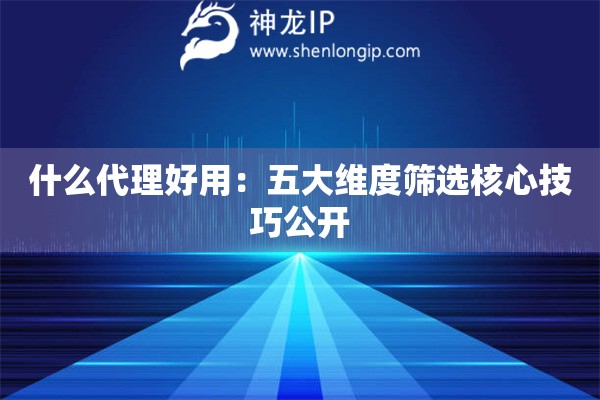 什么代理好用：五大維度篩選核心技巧公開
