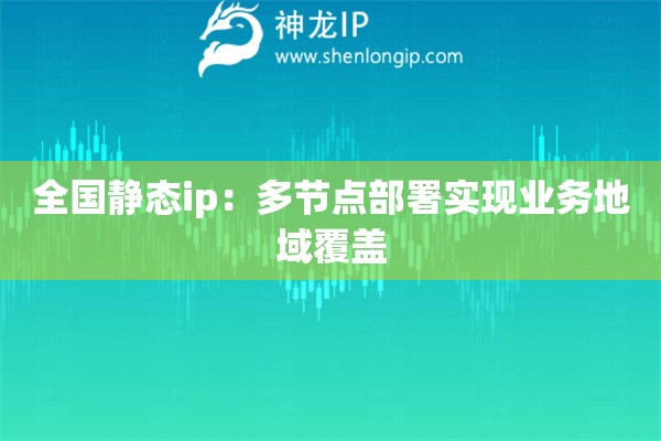全國靜態(tài)ip：多節(jié)點部署實現(xiàn)業(yè)務(wù)地域覆蓋