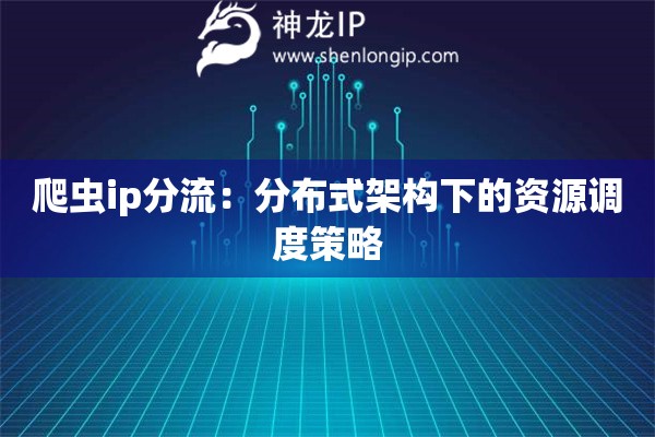 爬蟲ip分流：分布式架構(gòu)下的資源調(diào)度策略