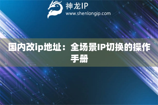 國(guó)內(nèi)改ip地址：全場(chǎng)景IP切換的操作手冊(cè)