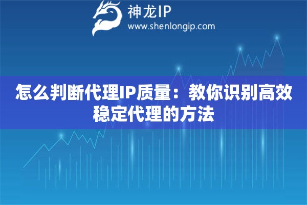 怎么判斷代理IP質(zhì)量：教你識別高效穩(wěn)定代理的方法