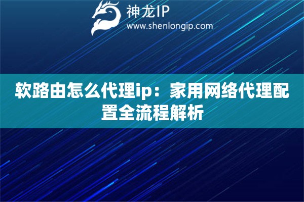 軟路由怎么代理ip：家用網(wǎng)絡(luò)代理配置全流程解析