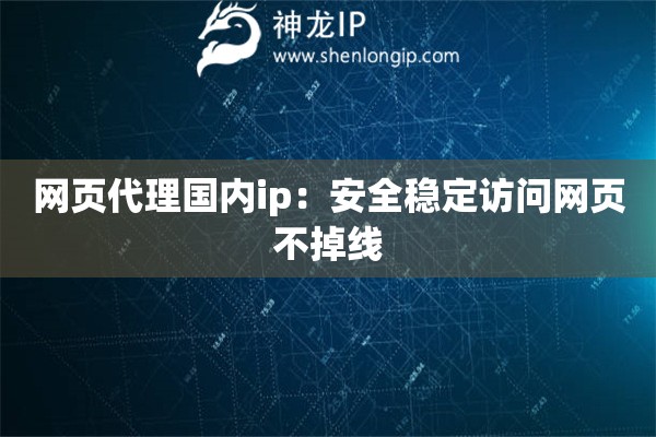網(wǎng)頁(yè)代理國(guó)內(nèi)ip：安全穩(wěn)定訪問(wèn)網(wǎng)頁(yè)不掉線