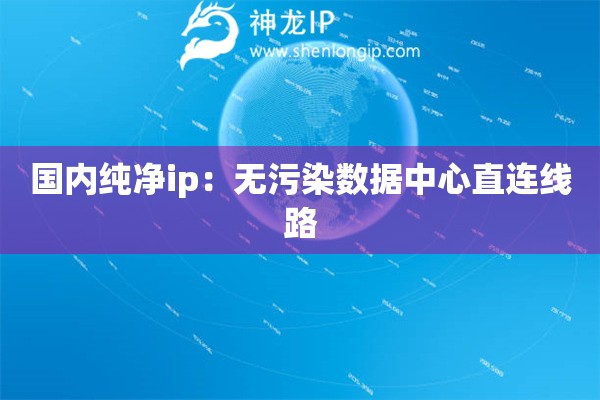 詳細(xì)閱讀:國(guó)內(nèi)純凈ip:無污染數(shù)據(jù)中心直連線路 國(guó)內(nèi)純凈ip:無污染數(shù)據(jù)中心直連線路