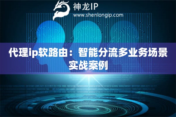 詳細(xì)閱讀:代理ip軟路由:智能分流多業(yè)務(wù)場(chǎng)景實(shí)戰(zhàn)案例 代理ip軟路由:智能分流多業(yè)務(wù)場(chǎng)景實(shí)戰(zhàn)案例
