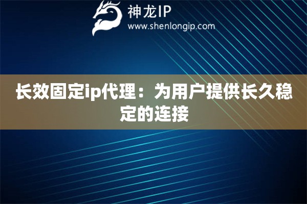 長效固定ip代理：為用戶提供長久穩(wěn)定的連接