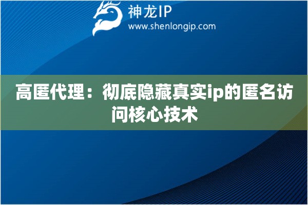 詳細(xì)閱讀:高匿代理:徹底隱藏真實(shí)ip的匿名訪問核心技術(shù) 高匿代理:徹底隱藏真實(shí)ip的匿名訪問核心技術(shù)