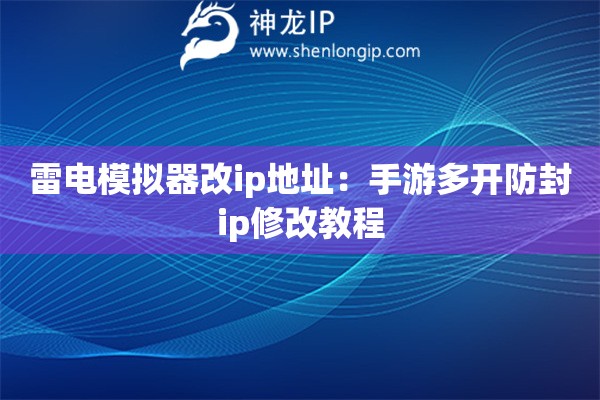 雷電模擬器改ip地址：手游多開防封ip修改教程