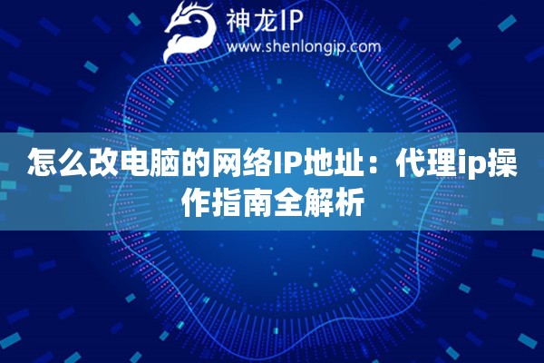 怎么改電腦的網(wǎng)絡(luò)IP地址：代理ip操作指南全解析