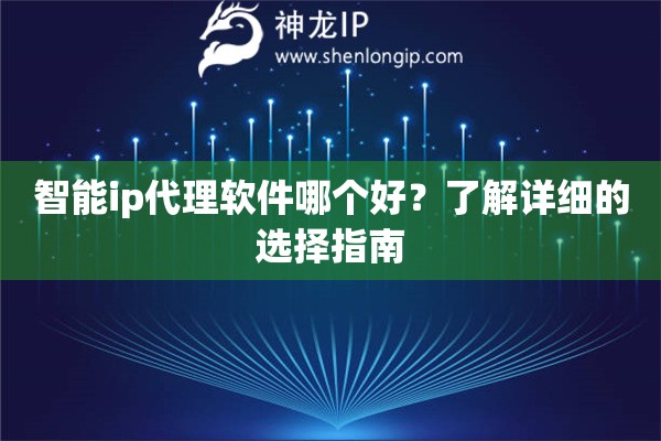 智能ip代理軟件哪個(gè)好？了解詳細(xì)的選擇指南
