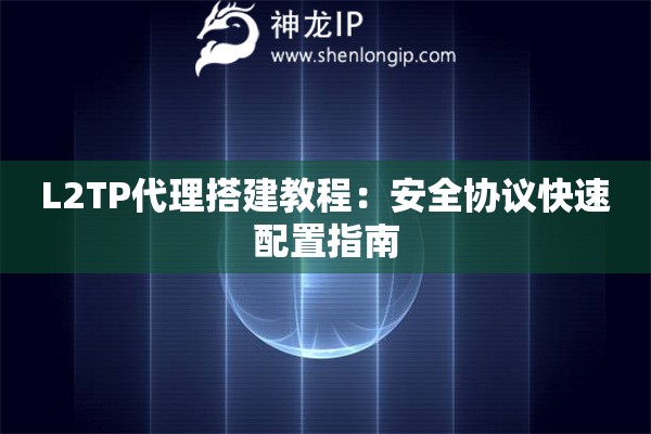 L2TP代理搭建教程：安全協(xié)議快速配置指南