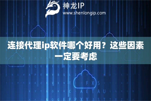 連接代理ip軟件哪個(gè)好用？這些因素一定要考慮