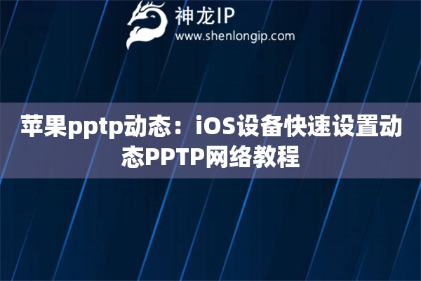 蘋果pptp動態(tài)：iOS設備快速設置動態(tài)PPTP網(wǎng)絡教程