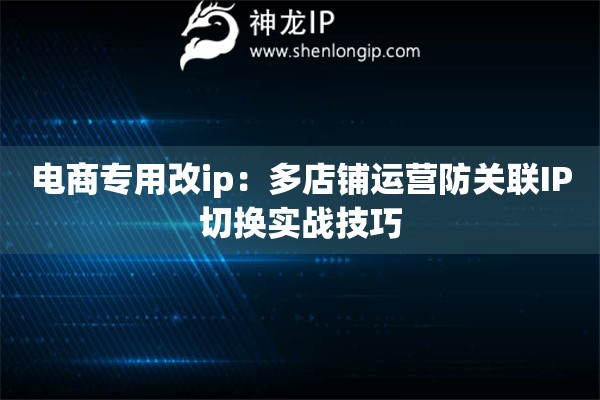 電商專用改ip：多店鋪運營防關聯(lián)IP切換實戰(zhàn)技巧