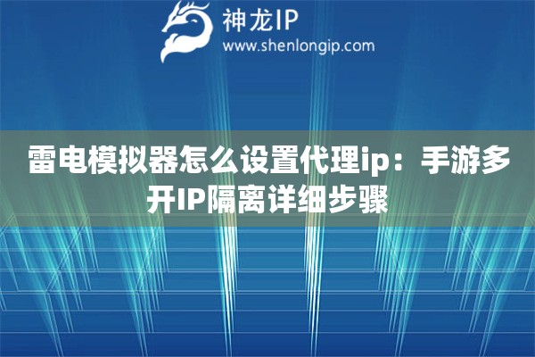 雷電模擬器怎么設置代理ip：手游多開IP隔離詳細步驟