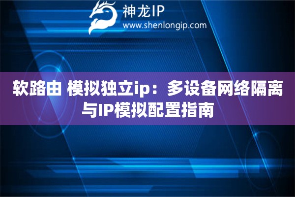 軟路由 模擬獨立ip：多設備網絡隔離與IP模擬配置指南