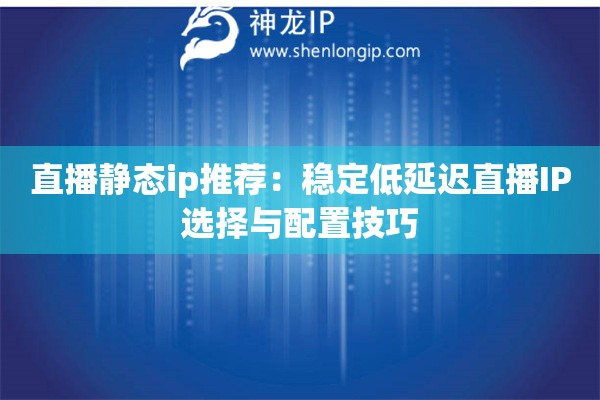 直播靜態(tài)ip推薦：穩(wěn)定低延遲直播IP選擇與配置技巧