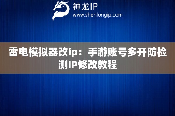 雷電模擬器改ip：手游賬號多開防檢測IP修改教程
