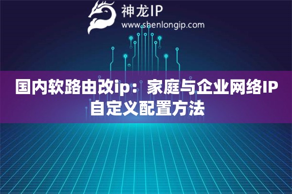 國內軟路由改ip：家庭與企業(yè)網絡IP自定義配置方法
