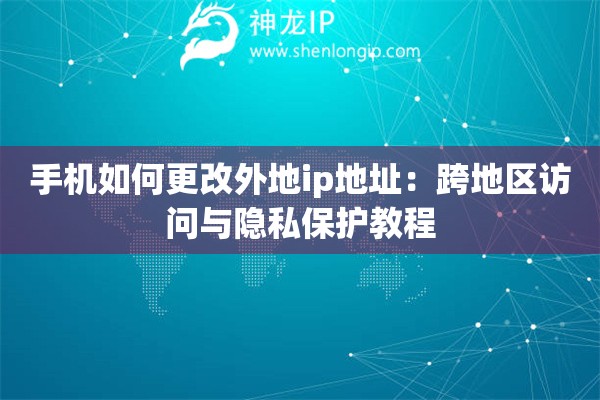 手機如何更改外地ip地址：跨地區(qū)訪問與隱私保護教程