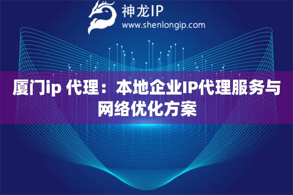 廈門ip 代理：本地企業(yè)IP代理服務(wù)與網(wǎng)絡(luò)優(yōu)化方案