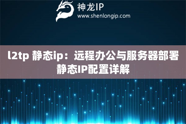 l2tp 靜態(tài)ip：遠(yuǎn)程辦公與服務(wù)器部署靜態(tài)IP配置詳解