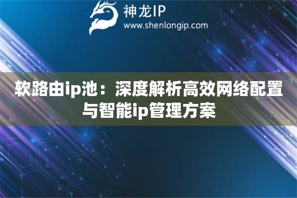 軟路由ip池：深度解析高效網(wǎng)絡(luò)配置與智能ip管理方案