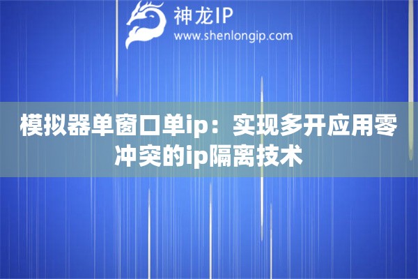 模擬器單窗口單ip：實(shí)現(xiàn)多開應(yīng)用零沖突的ip隔離技術(shù)
