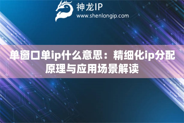 單窗口單ip什么意思：精細(xì)化ip分配原理與應(yīng)用場(chǎng)景解讀