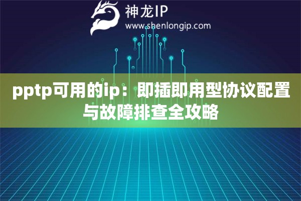 pptp可用的ip：即插即用型協(xié)議配置與故障排查全攻略