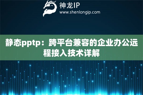 靜態(tài)pptp：跨平臺(tái)兼容的企業(yè)辦公遠(yuǎn)程接入技術(shù)詳解