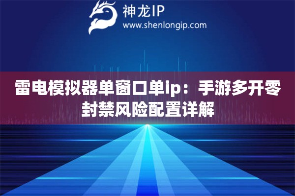 雷電模擬器單窗口單ip：手游多開零封禁風(fēng)險配置詳解