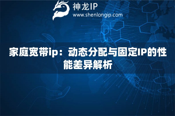 家庭寬帶ip：動(dòng)態(tài)分配與固定IP的性能差異解析