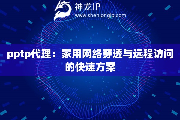 pptp代理：家用網(wǎng)絡(luò)穿透與遠(yuǎn)程訪問(wèn)的快速方案