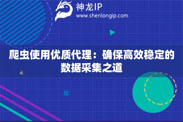 爬蟲使用優(yōu)質(zhì)代理：確保高效穩(wěn)定的數(shù)據(jù)采集之道